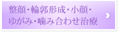 整顔、輪郭形成、小顔、ゆがみ、噛み合わせ治療